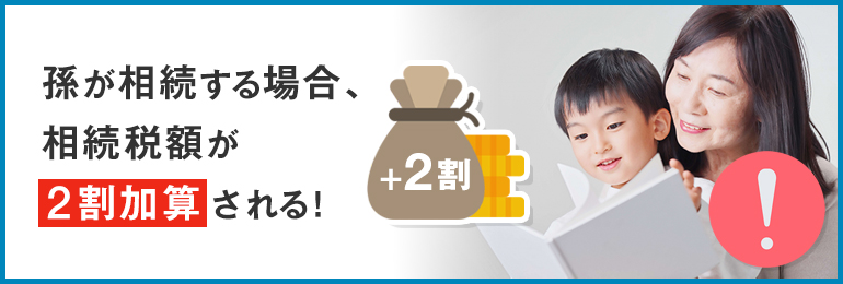 【注意】孫が相続する場合は相続税額が2割加算される